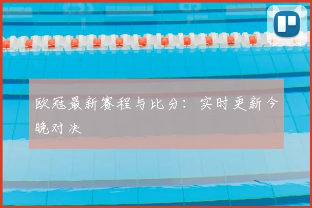 欧冠最新赛程与比分：实时更新今晚对决