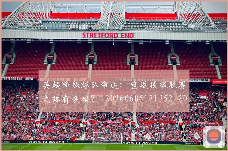 英超降级球队命运：重返顶级联赛之路有多难？_20260605171352_20260702175143