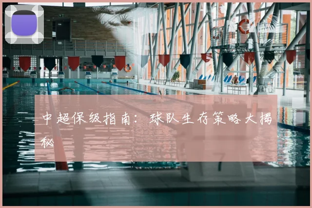 中超保级指南:球队生存策略大揭秘