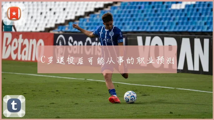 C罗退役后可能从事的职业预测