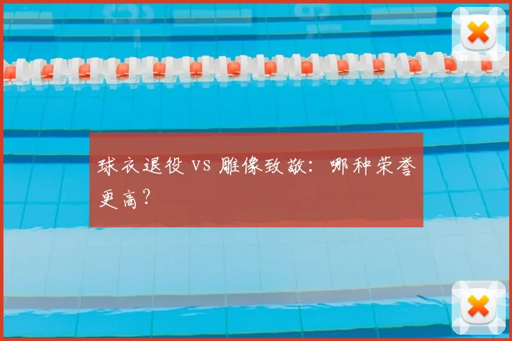 球衣退役 vs 雕像致敬：哪种荣誉更高？