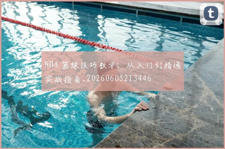 NBA 篮球技巧教学:从入门到精通实战指南_20260605213446