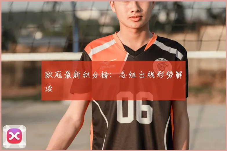 欧冠最新积分榜：各组出线形势解读
