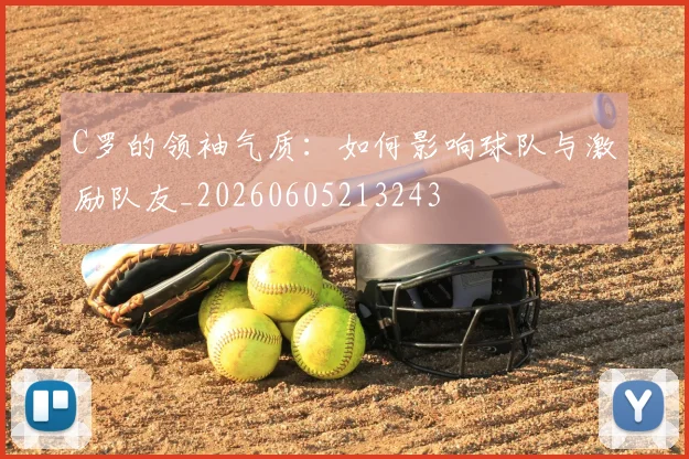 C罗的领袖气质:如何影响球队与激励队友_20260605213243