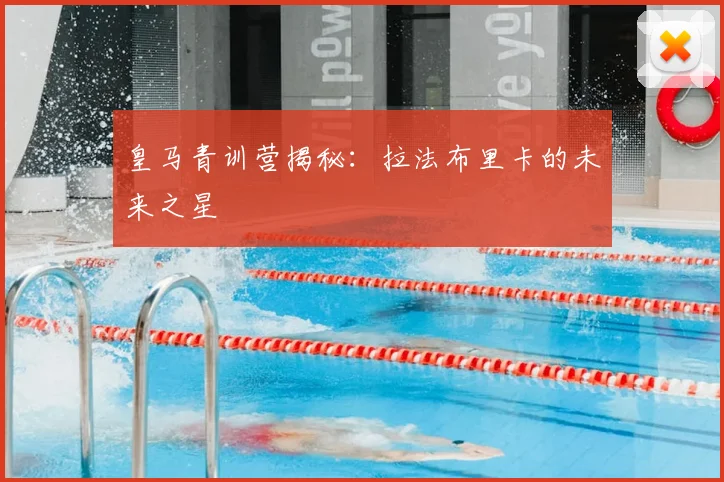 皇马青训营揭秘：拉法布里卡的未来之星