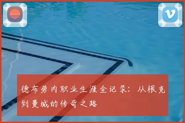 德布劳内职业生涯全记录:从根克到曼城的传奇之路