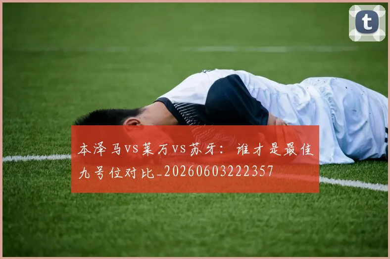 本泽马vs莱万vs苏牙：谁才是最佳九号位对比_20260603222357