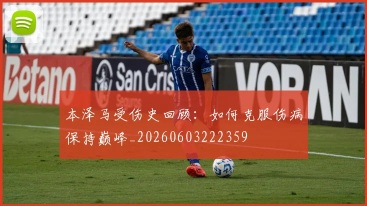 本泽马受伤史回顾：如何克服伤病保持巅峰_20260603222359