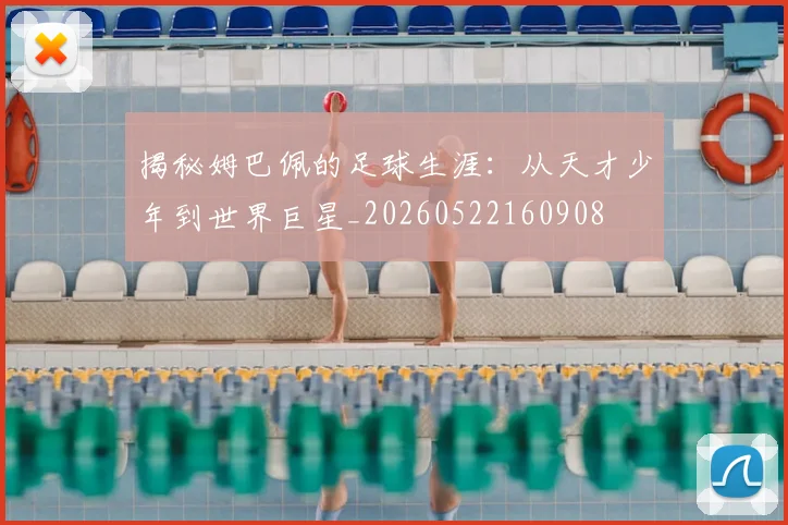 揭秘姆巴佩的足球生涯：从天才少年到世界巨星_20260522160908