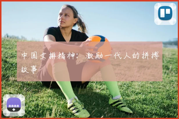 中国女排精神:激励一代人的拼搏故事