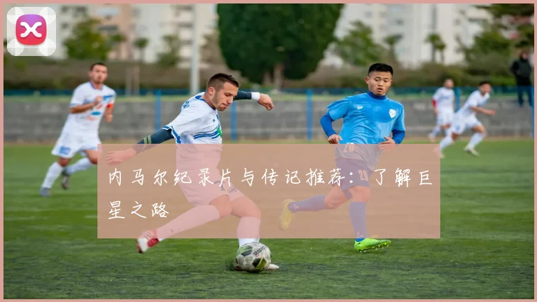 内马尔纪录片与传记推荐:了解巨星之路