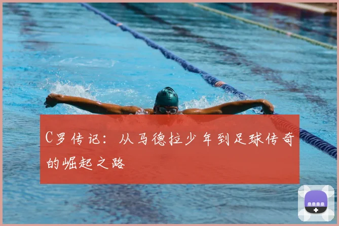 C罗传记:从马德拉少年到足球传奇的崛起之路