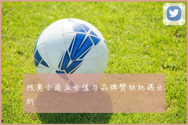 残奥会商业价值与品牌赞助机遇分析