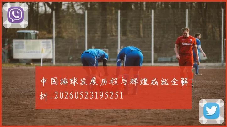 中国排球发展历程与辉煌成就全解析_20260523195251