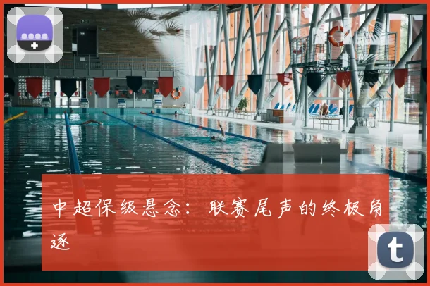 中超保级悬念：联赛尾声的终极角逐