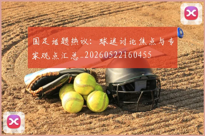 国足话题热议：球迷讨论焦点与专家观点汇总_20260522160455
