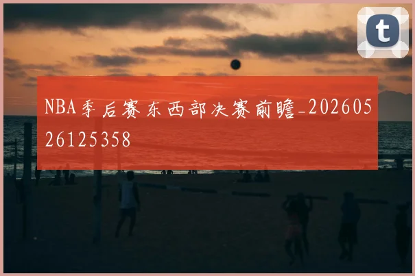 NBA季后赛东西部决赛前瞻_20260526125358