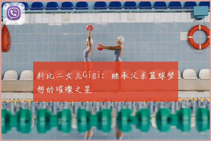 科比二女儿Gigi:继承父亲篮球梦想的璀璨之星