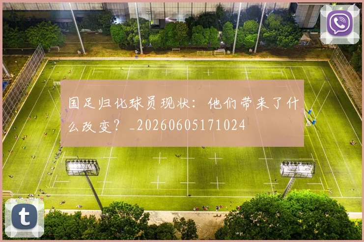 国足归化球员现状：他们带来了什么改变？_20260605171024