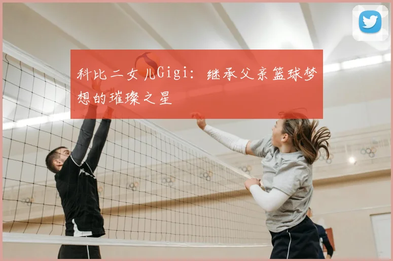 科比二女儿Gigi:继承父亲篮球梦想的璀璨之星