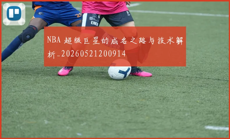 NBA 超级巨星的成名之路与技术解析_20260521200914