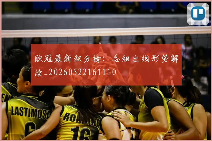 欧冠最新积分榜：各组出线形势解读_20260522161110