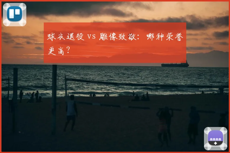 球衣退役 vs 雕像致敬：哪种荣誉更高？