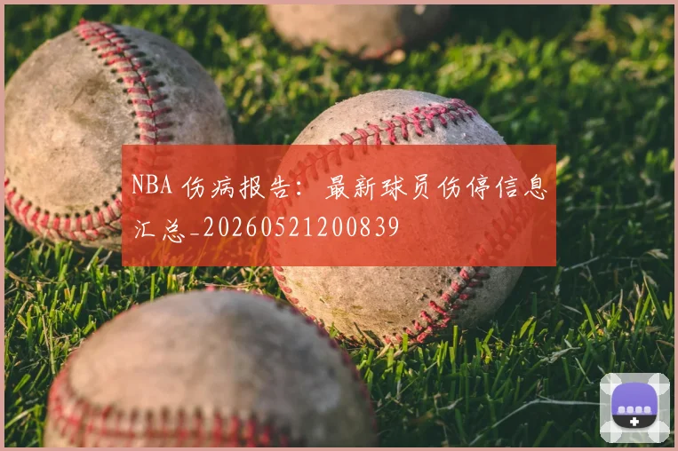 NBA 伤病报告:最新球员伤停信息汇总_20260521200839