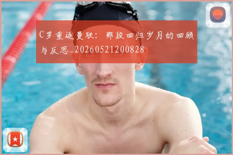 C罗重返曼联:那段回归岁月的回顾与反思_20260521200828