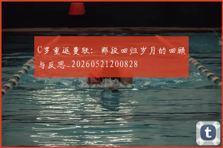 C罗重返曼联:那段回归岁月的回顾与反思_20260521200828