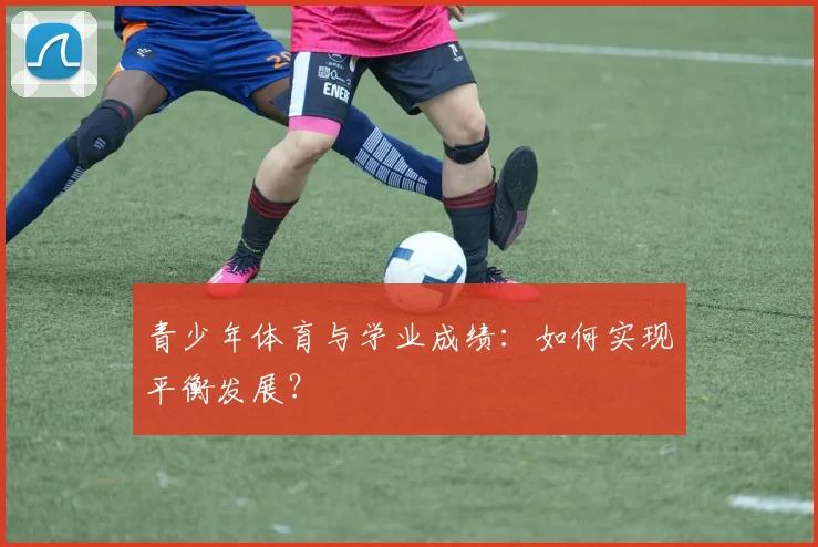 青少年体育与学业成绩：如何实现平衡发展？