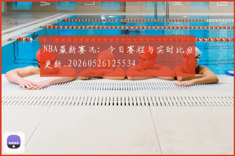 NBA最新赛况：今日赛程与实时比分更新_20260526125534