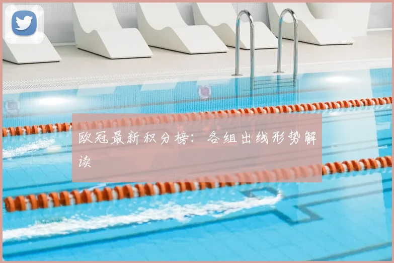 欧冠最新积分榜：各组出线形势解读