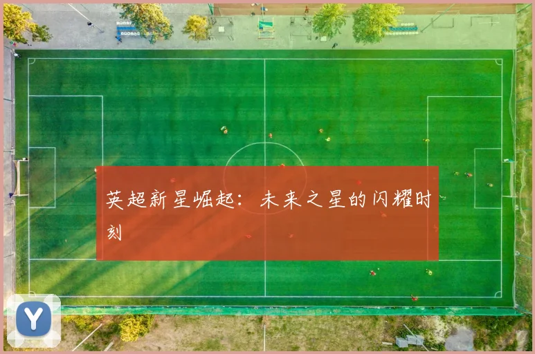 英超新星崛起：未来之星的闪耀时刻