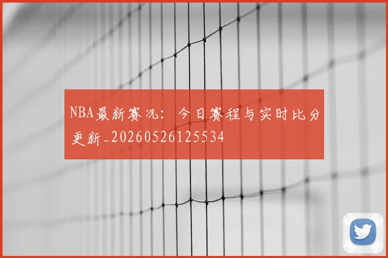 NBA最新赛况：今日赛程与实时比分更新_20260526125534